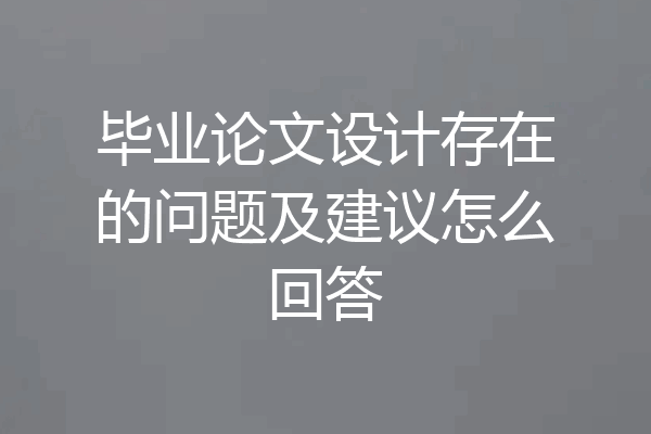 毕业论文设计存在的问题及建议怎么回答