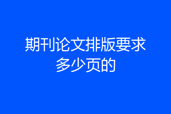 期刊论文排版要求多少页的