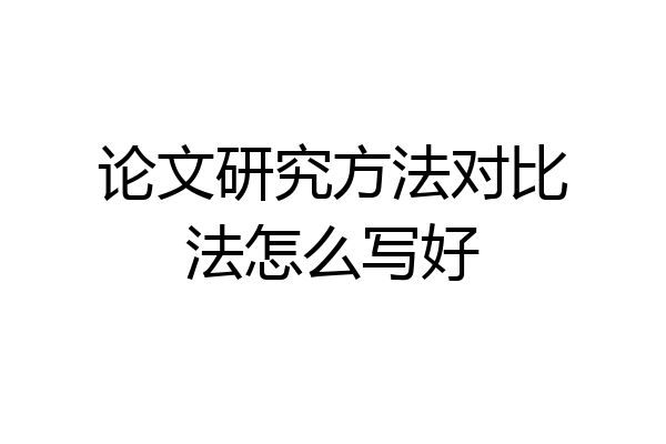 论文研究方法对比法怎么写好
