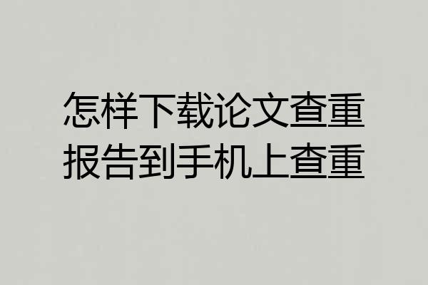 怎样下载论文查重报告到手机上查重