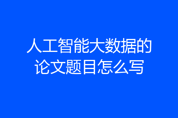 人工智能大数据的论文题目怎么写