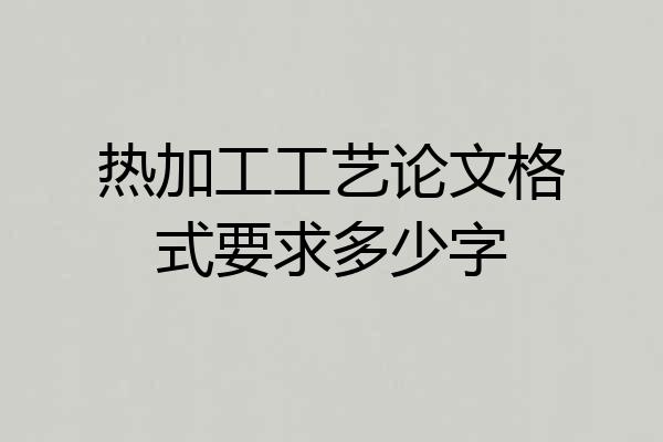 热加工工艺论文格式要求多少字