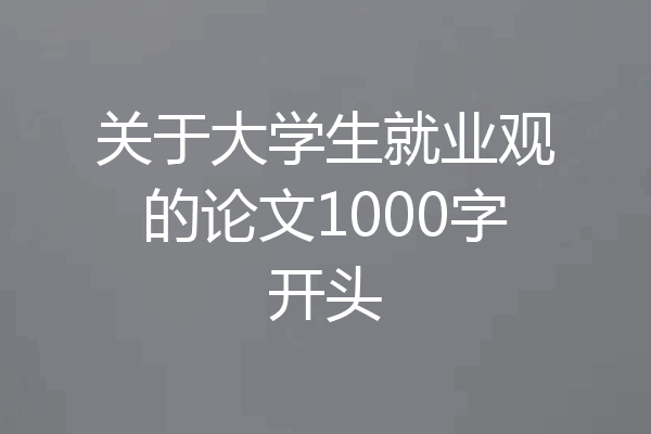 关于大学生就业观的论文1000字开头
