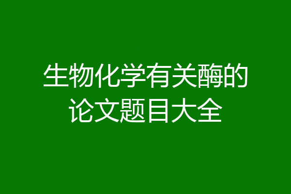 生物化学有关酶的论文题目大全