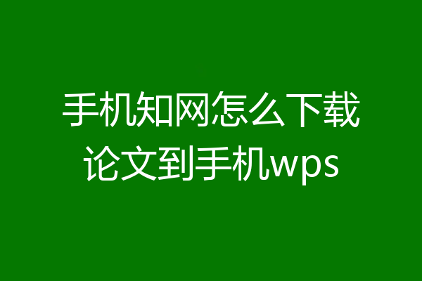 手机知网怎么下载论文到手机wps
