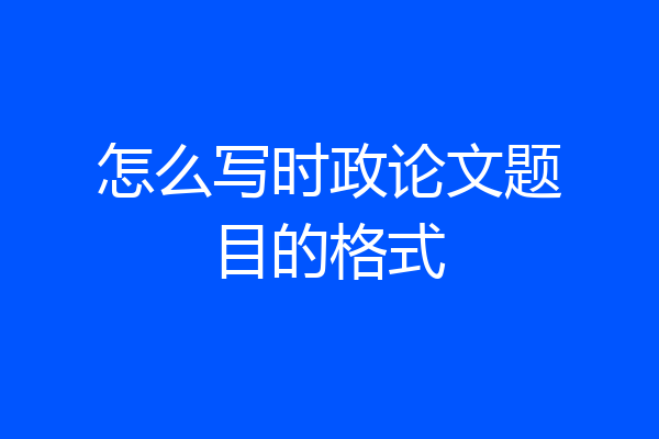 怎么写时政论文题目的格式