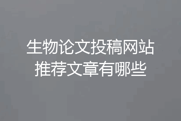 生物论文投稿网站推荐文章有哪些