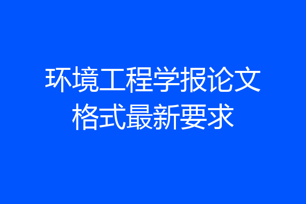 环境工程学报论文格式最新要求