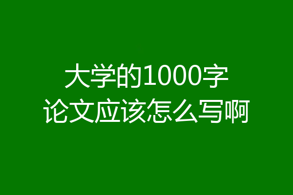 大学的1000字论文应该怎么写啊