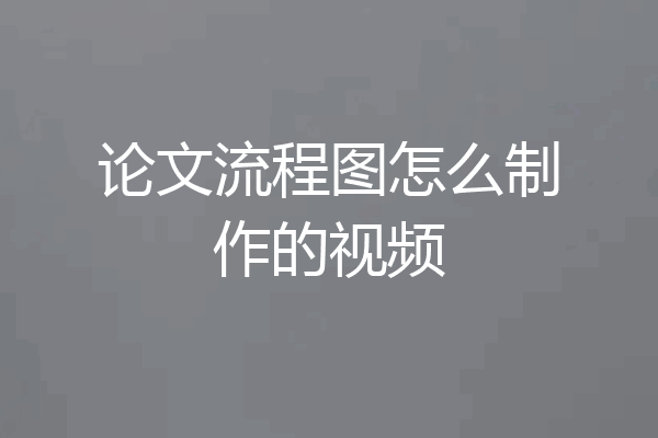 论文流程图怎么制作的视频