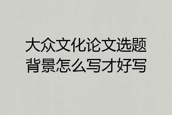 大众文化论文选题背景怎么写才好写