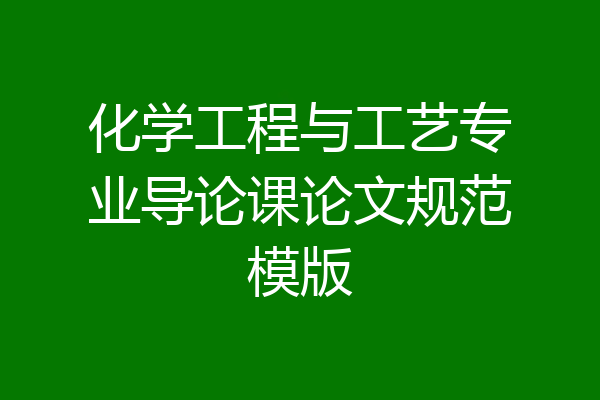 化学工程与工艺专业导论课论文规范模版