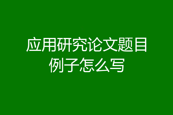 应用研究论文题目例子怎么写