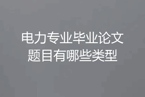 电力专业毕业论文题目有哪些类型
