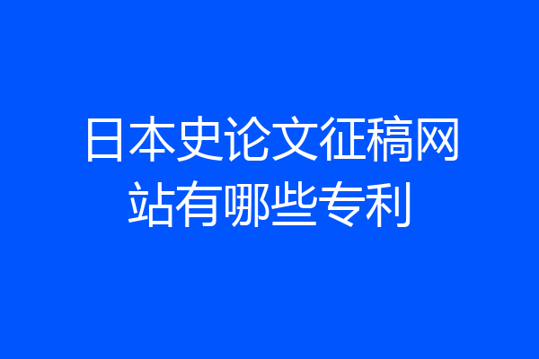 日本史论文征稿网站有哪些专利
