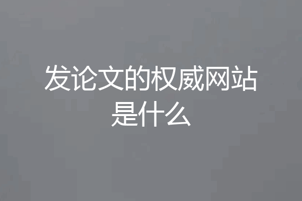 发论文的权威网站是什么