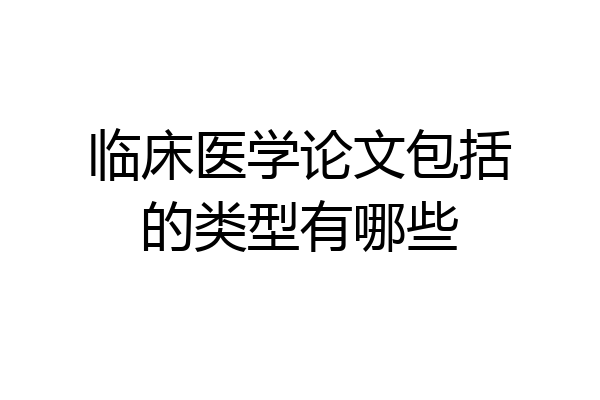 临床医学论文包括的类型有哪些
