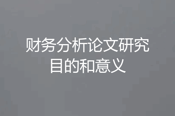 财务分析论文研究目的和意义