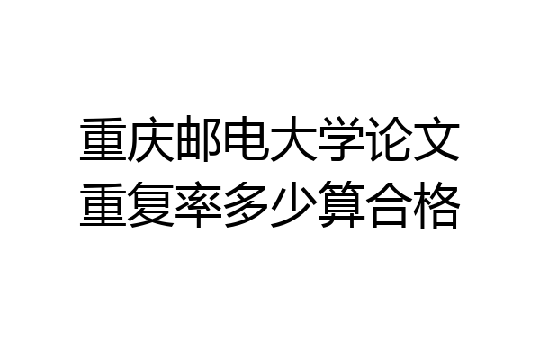 重庆邮电大学论文重复率多少算合格