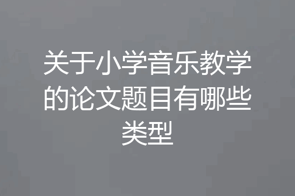 关于小学音乐教学的论文题目有哪些类型