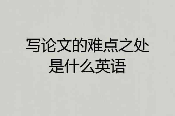 写论文的难点之处是什么英语