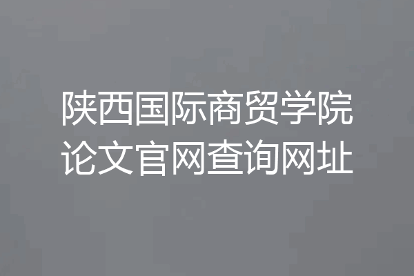 陕西国际商贸学院论文官网查询网址