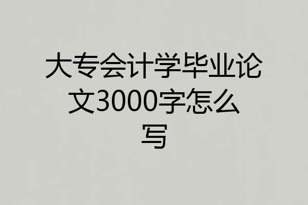 大专会计学毕业论文3000字怎么写