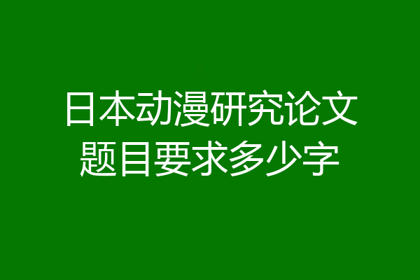 日本动漫研究论文题目要求多少字