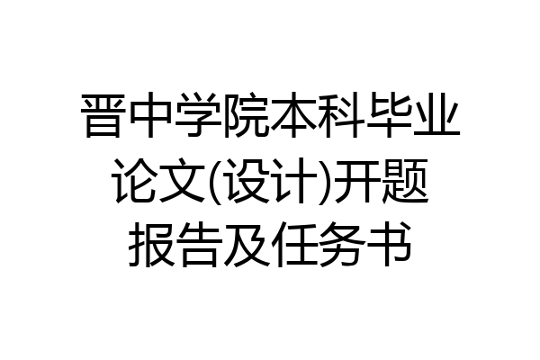 晋中学院本科毕业论文(设计)开题报告及任务书