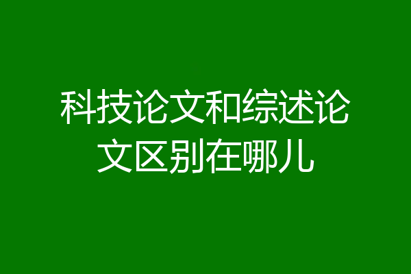科技论文和综述论文区别在哪儿