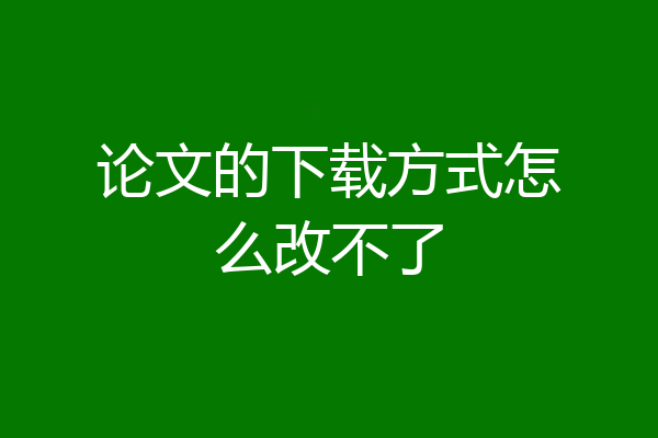 论文的下载方式怎么改不了
