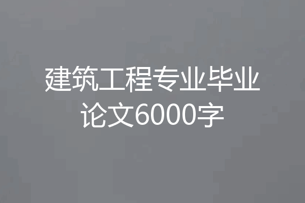 建筑工程专业毕业论文6000字