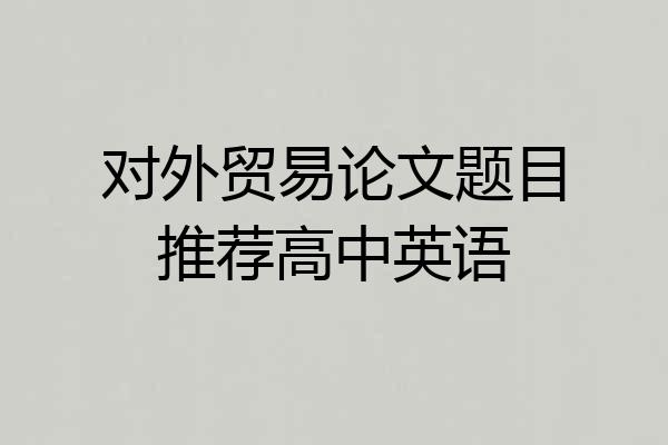 对外贸易论文题目推荐高中英语