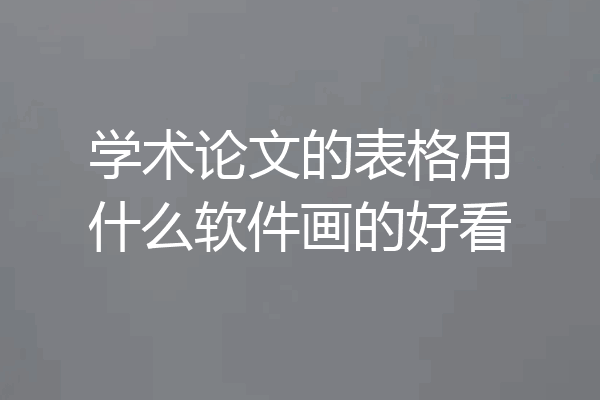 学术论文的表格用什么软件画的好看