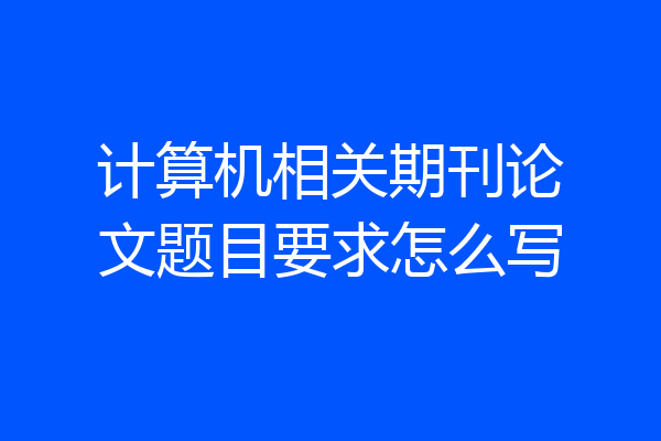 计算机相关期刊论文题目要求怎么写