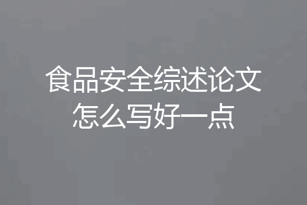 食品安全综述论文怎么写好一点