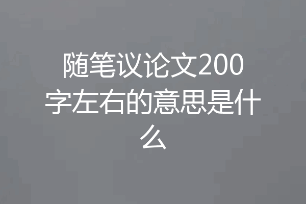 随笔议论文200字左右的意思是什么