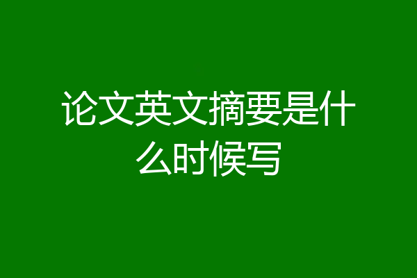 论文英文摘要是什么时候写