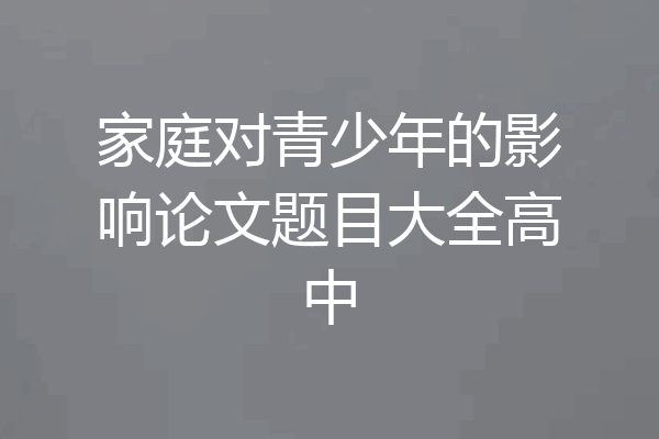 家庭对青少年的影响论文题目大全高中