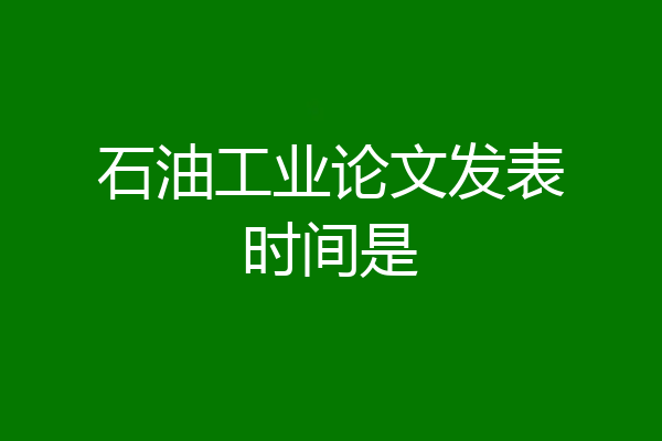 石油工业论文发表时间是