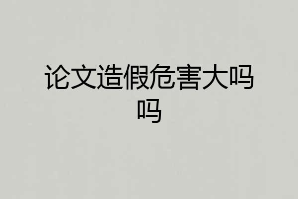 论文造假危害大吗吗