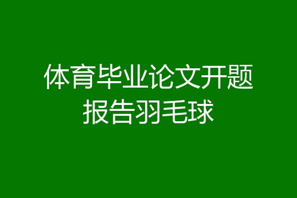 体育毕业论文开题报告羽毛球