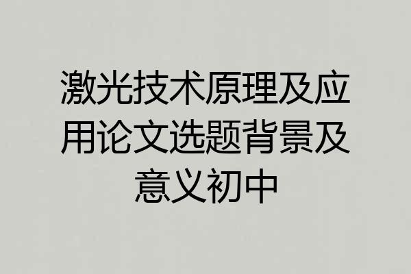 激光技术原理及应用论文选题背景及意义初中