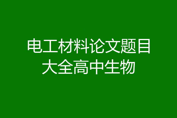 电工材料论文题目大全高中生物