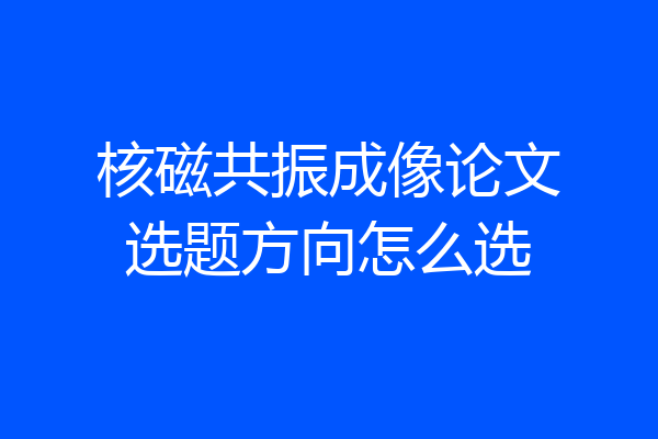 核磁共振成像论文选题方向怎么选