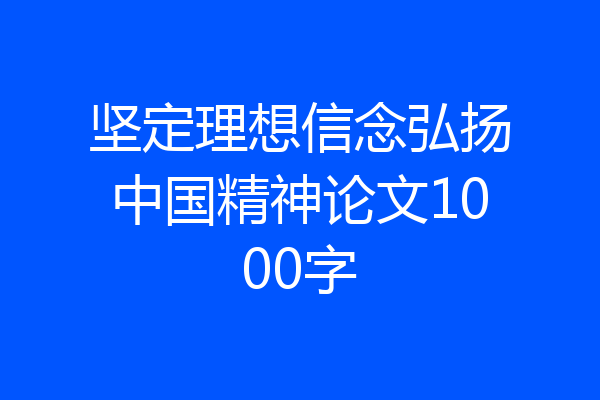 坚定理想信念弘扬中国精神论文1000字