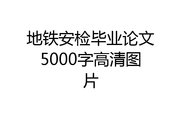 地铁安检毕业论文5000字高清图片