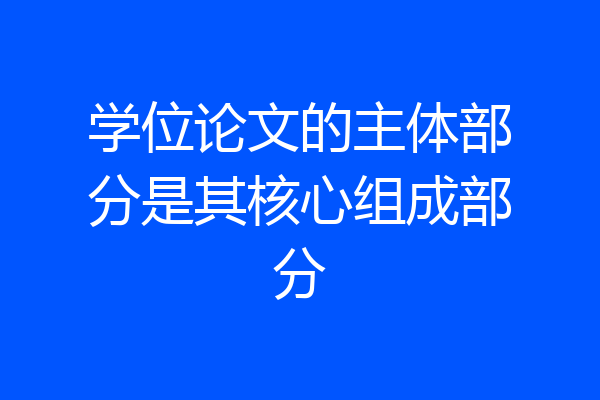 学位论文的主体部分是其核心组成部分