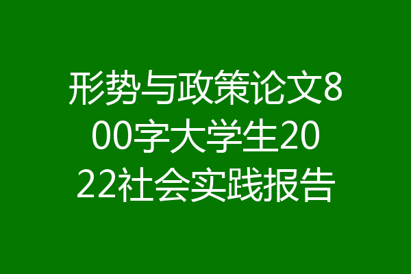 形势与政策论文800字大学生2022社会实践报告