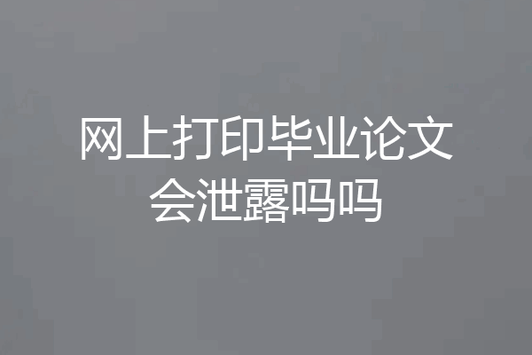 网上打印毕业论文会泄露吗吗
